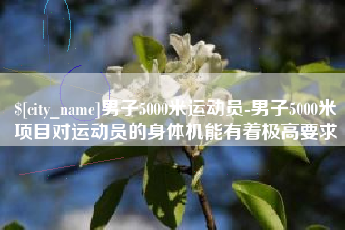 大兴安岭男子5000米运动员-男子5000米项目对运动员的身体机能有着极高要求