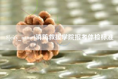 大兴安岭消防救援学院报考体检标准
