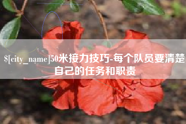 大兴安岭50米接力技巧-每个队员要清楚自己的任务和职责