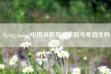 大兴安岭中国消防救援学院今年招生吗
