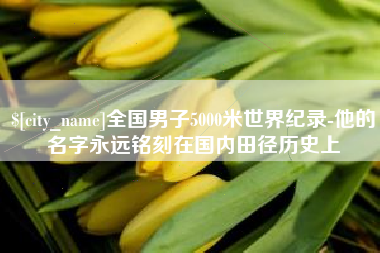 大兴安岭全国男子5000米世界纪录-他的名字永远铭刻在国内田径历史上
