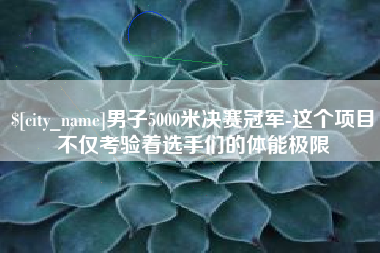 大兴安岭男子5000米决赛冠军-这个项目不仅考验着选手们的体能极限