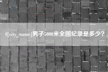 大兴安岭男子5000米全国纪录是多少？