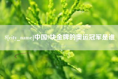 大兴安岭中国9块金牌的奥运冠军是谁