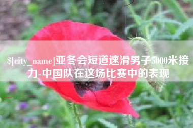大兴安岭亚冬会短道速滑男子5000米接力-中国队在这场比赛中的表现