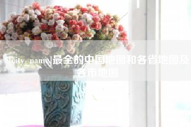 大兴安岭最全的中国地图和各省地图及各市地图
