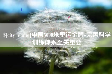 大兴安岭中国5000米奥运金牌-完善科学训练体系至关重要