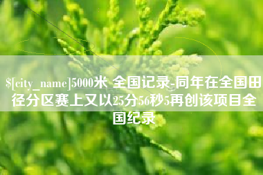 大兴安岭5000米 全国记录-同年在全国田径分区赛上又以25分56秒5再创该项目全国纪录