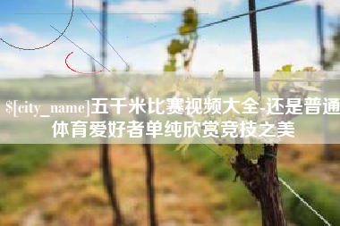大兴安岭五千米比赛视频大全-还是普通体育爱好者单纯欣赏竞技之美