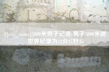 大兴安岭5000米男子记录-男子5000米跑世界纪录为12分37秒35