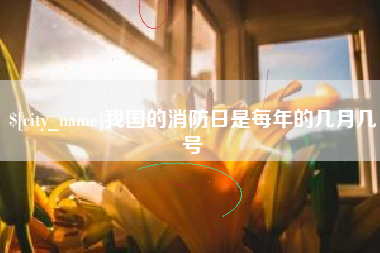 大兴安岭我国的消防日是每年的几月几号