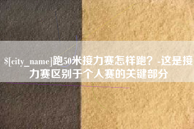 大兴安岭跑50米接力赛怎样跑？-这是接力赛区别于个人赛的关键部分