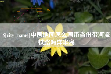 大兴安岭中国地图怎么画带省份带河流铁路海洋半岛