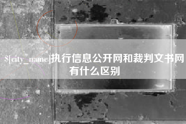 大兴安岭执行信息公开网和裁判文书网有什么区别