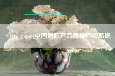 大兴安岭中国消防产品质量查询系统