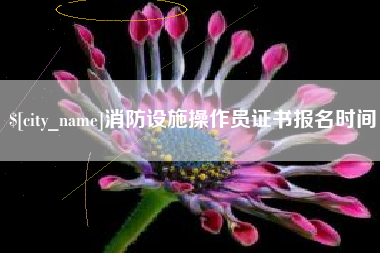 大兴安岭消防设施操作员证书报名时间