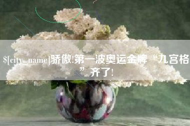 大兴安岭骄傲!第一波奥运金牌“九宫格”齐了!