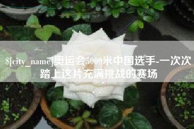 大兴安岭奥运会5000米中国选手-一次次踏上这片充满挑战的赛场