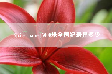 大兴安岭5000米全国纪录是多少