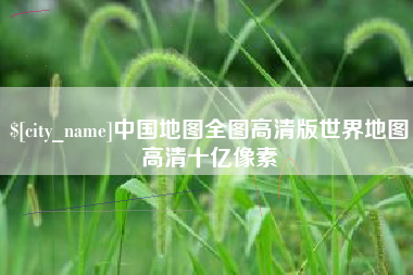 大兴安岭中国地图全图高清版世界地图高清十亿像素