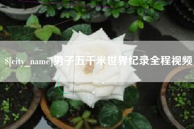 大兴安岭男子五千米世界纪录全程视频