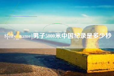 大兴安岭男子5000米中国纪录是多少秒
