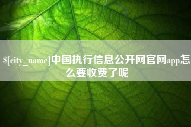 大兴安岭中国执行信息公开网官网app怎么要收费了呢