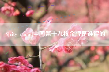 大兴安岭中国第十九枚金牌是谁得的
