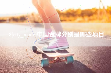 大兴安岭中国金牌分别是哪些项目