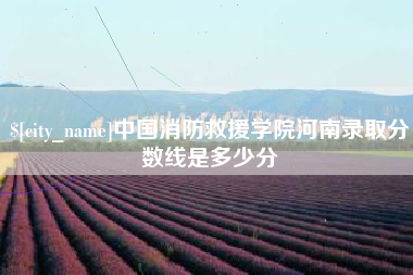 大兴安岭中国消防救援学院河南录取分数线是多少分