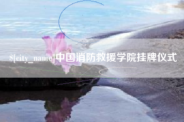 大兴安岭中国消防救援学院挂牌仪式