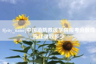 大兴安岭中国消防救援学院报考分数线浙江录取多少