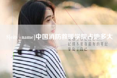 大兴安岭中国消防救援学院占地多大
