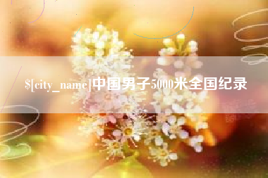 大兴安岭中国男子5000米全国纪录