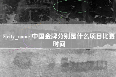 大兴安岭中国金牌分别是什么项目比赛时间